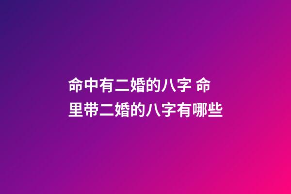 命中有二婚的八字 命里带二婚的八字有哪些-第1张-观点-玄机派